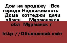 Дом на продажу - Все города Недвижимость » Дома, коттеджи, дачи обмен   . Мурманская обл.,Мурманск г.